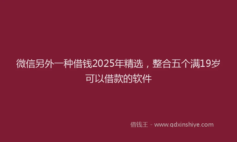 微信另外一种借钱2025年精选，整合五个满19岁可以借款的软件
