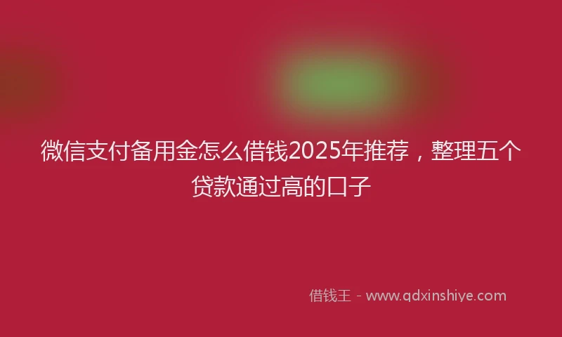 微信支付备用金怎么借钱2025年推荐，整理五个贷款通过高的口子