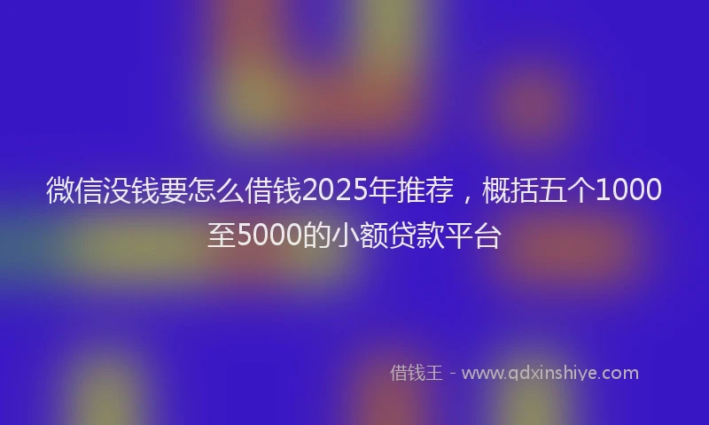 微信没钱要怎么借钱2025年推荐，概括五个1000至5000的小额贷款平台