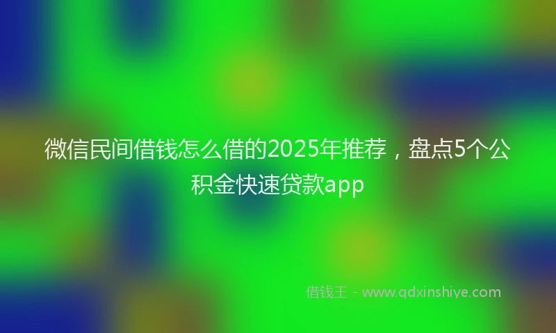 微信民间借钱怎么借的2025年推荐，盘点5个公积金快速贷款app