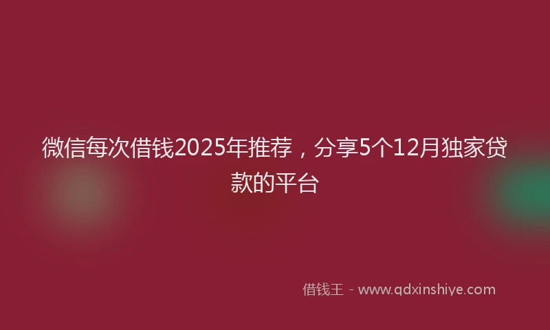 微信每次借钱2025年推荐，分享5个12月独家贷款的平台