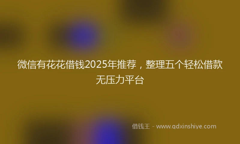 微信有花花借钱2025年推荐，整理五个轻松借款无压力平台
