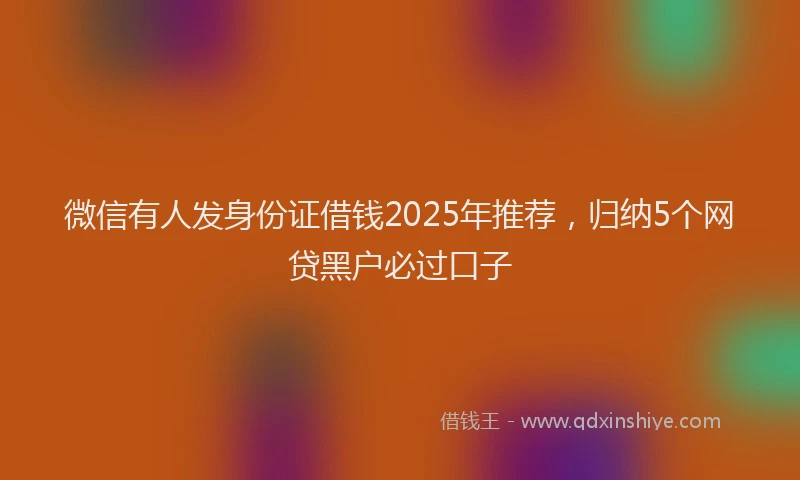 微信有人发身份证借钱2025年推荐，归纳5个网贷黑户必过口子