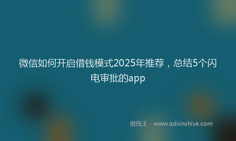 微信如何开启借钱模式2025年推荐，总结5个闪电审批的app