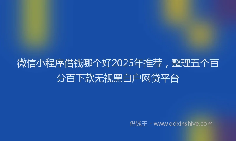微信小程序借钱哪个好2025年推荐，整理五个百分百下款无视黑白户网贷平台