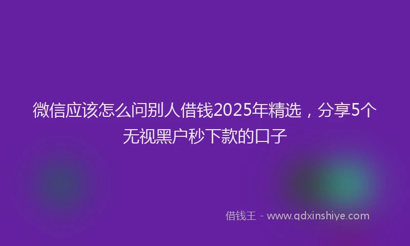 微信应该怎么问别人借钱2025年精选，分享5个无视黑户秒下款的口子
