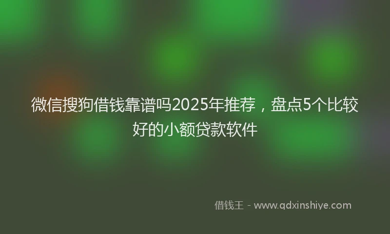 微信搜狗借钱靠谱吗2025年推荐，盘点5个比较好的小额贷款软件