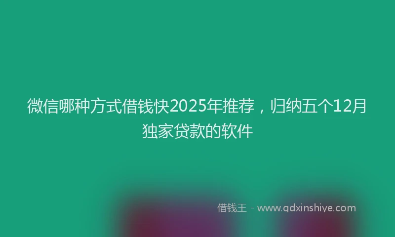 微信哪种方式借钱快2025年推荐，归纳五个12月独家贷款的软件