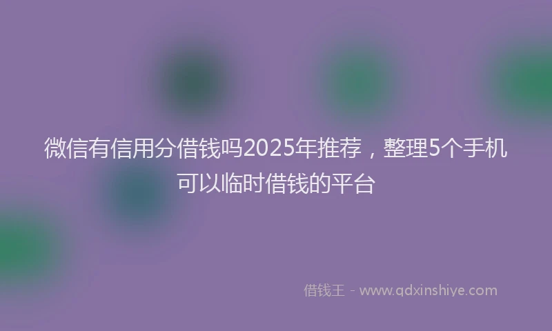微信有信用分借钱吗2025年推荐，整理5个手机可以临时借钱的平台