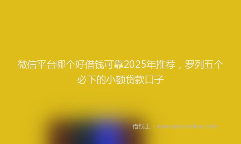 微信平台哪个好借钱可靠2025年推荐，罗列五个必下的小额贷款口子