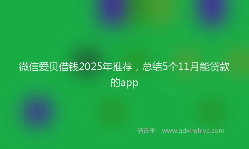 微信爱贝借钱2025年推荐，总结5个11月能贷款的app