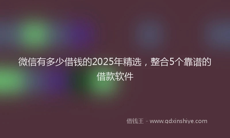 微信有多少借钱的2025年精选，整合5个靠谱的借款软件