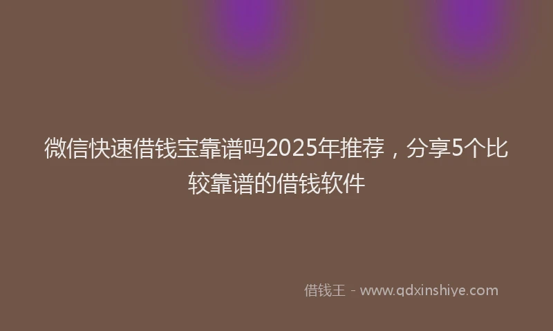 微信快速借钱宝靠谱吗2025年推荐，分享5个比较靠谱的借钱软件