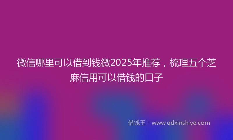 微信哪里可以借到钱微2025年推荐，梳理五个芝麻信用可以借钱的口子
