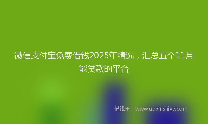 微信支付宝免费借钱2025年精选，汇总五个11月能贷款的平台