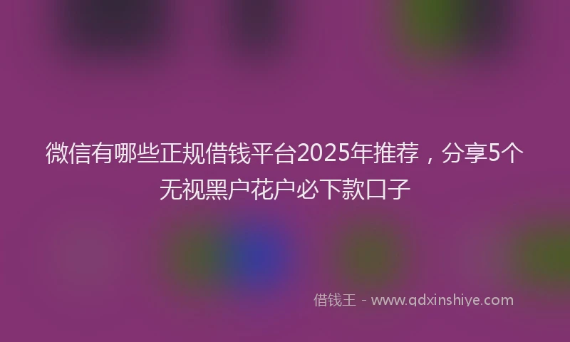 微信有哪些正规借钱平台2025年推荐，分享5个无视黑户花户必下款口子