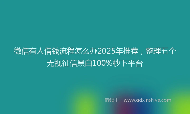 微信有人借钱流程怎么办2025年推荐，整理五个无视征信黑白100%秒下平台