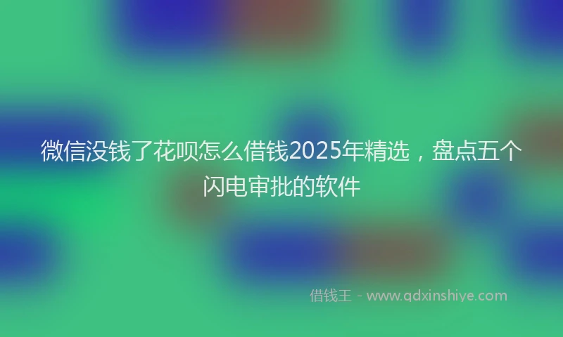 微信没钱了花呗怎么借钱2025年精选，盘点五个闪电审批的软件