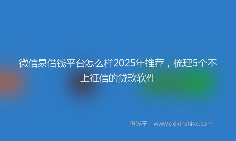 微信易借钱平台怎么样2025年推荐，梳理5个不上征信的贷款软件