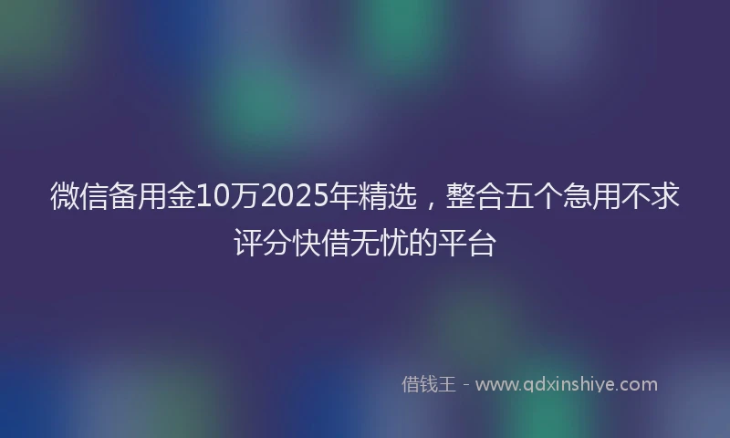 微信备用金10万2025年精选，整合五个急用不求评分快借无忧的平台