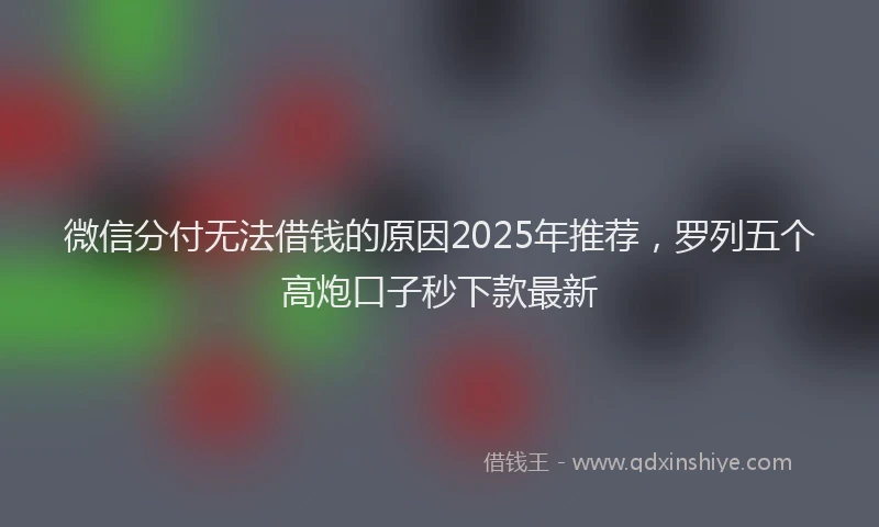 微信分付无法借钱的原因2025年推荐，罗列五个高炮口子秒下款最新
