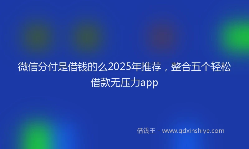 微信分付是借钱的么2025年推荐，整合五个轻松借款无压力app
