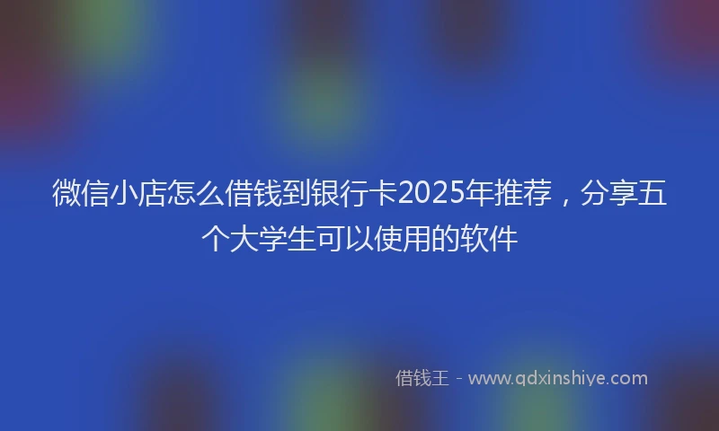 微信小店怎么借钱到银行卡2025年推荐，分享五个大学生可以使用的软件