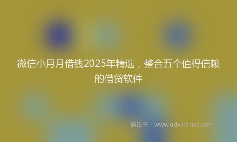微信小月月借钱2025年精选，整合五个值得信赖的借贷软件