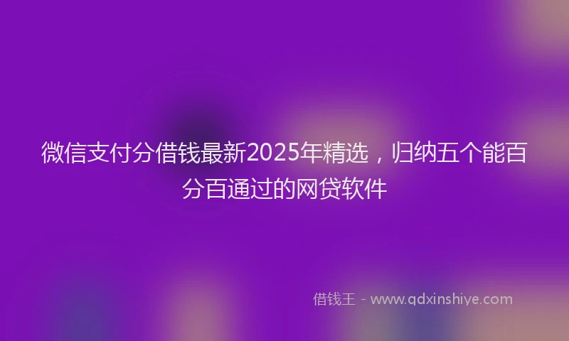 微信支付分借钱最新2025年精选，归纳五个能百分百通过的网贷软件