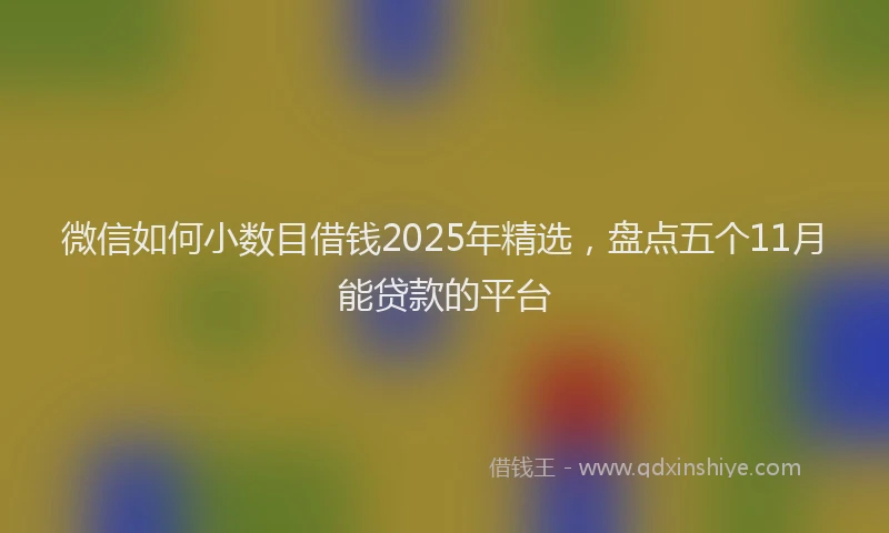 微信如何小数目借钱2025年精选，盘点五个11月能贷款的平台