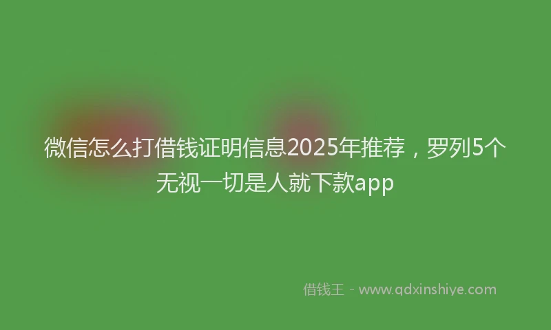 微信怎么打借钱证明信息2025年推荐，罗列5个无视一切是人就下款app