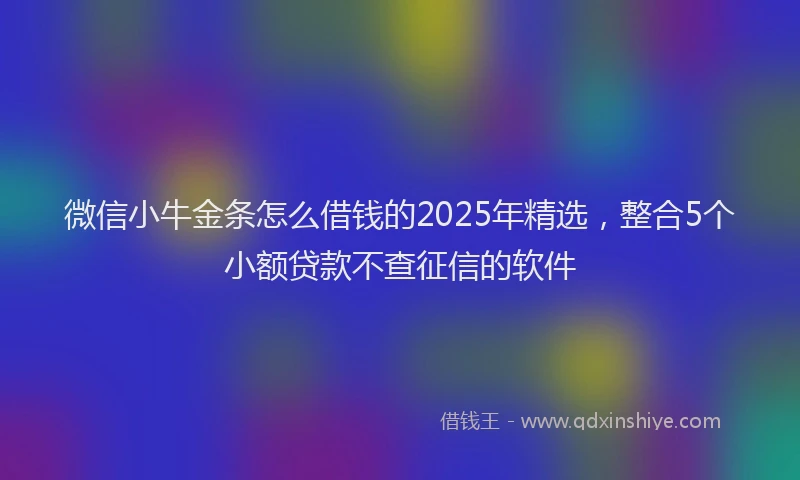 微信小牛金条怎么借钱的2025年精选，整合5个小额贷款不查征信的软件