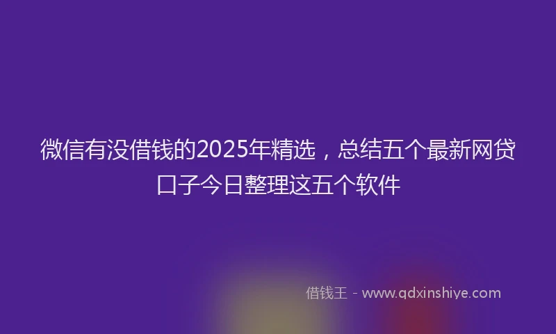 微信有没借钱的2025年精选，总结五个最新网贷口子今日整理这五个软件