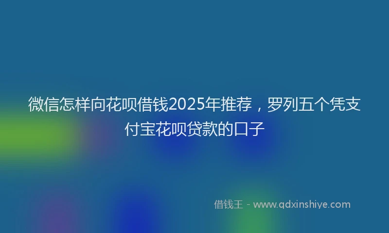 微信怎样向花呗借钱2025年推荐，罗列五个凭支付宝花呗贷款的口子