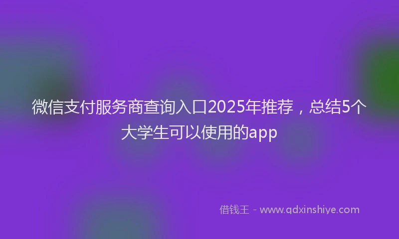 微信支付服务商查询入口2025年推荐，总结5个大学生可以使用的app