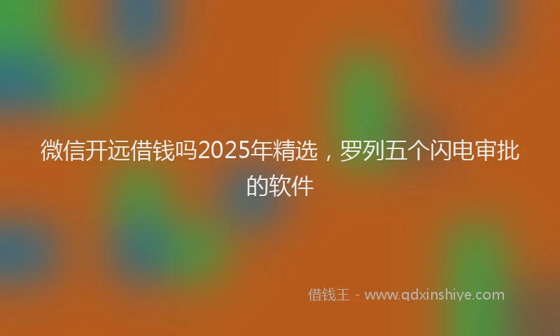 微信开远借钱吗2025年精选，罗列五个闪电审批的软件