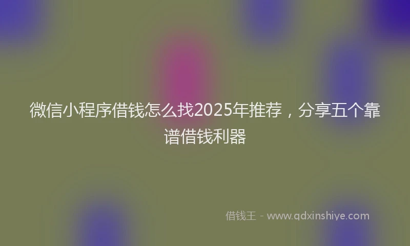 微信小程序借钱怎么找2025年推荐，分享五个靠谱借钱利器