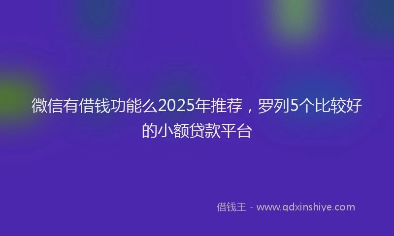 微信有借钱功能么2025年推荐，罗列5个比较好的小额贷款平台