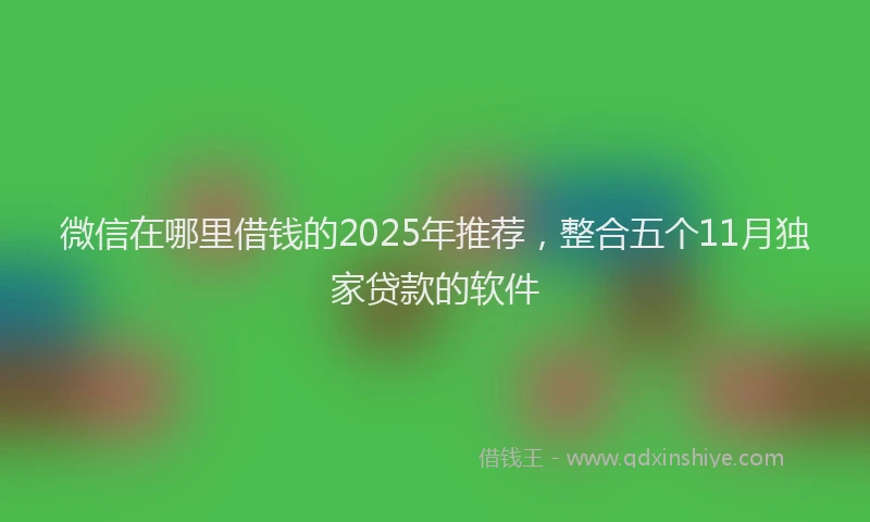 微信在哪里借钱的2025年推荐，整合五个11月独家贷款的软件