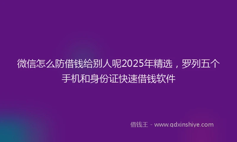 微信怎么防借钱给别人呢2025年精选，罗列五个手机和身份证快速借钱软件