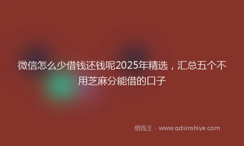 微信怎么少借钱还钱呢2025年精选，汇总五个不用芝麻分能借的口子
