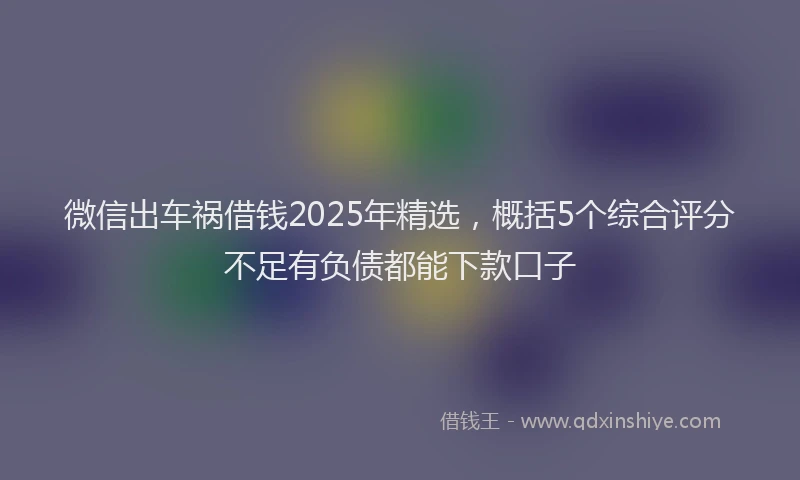 微信出车祸借钱2025年精选，概括5个综合评分不足有负债都能下款口子