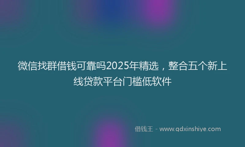 微信找群借钱可靠吗2025年精选，整合五个新上线贷款平台门槛低软件