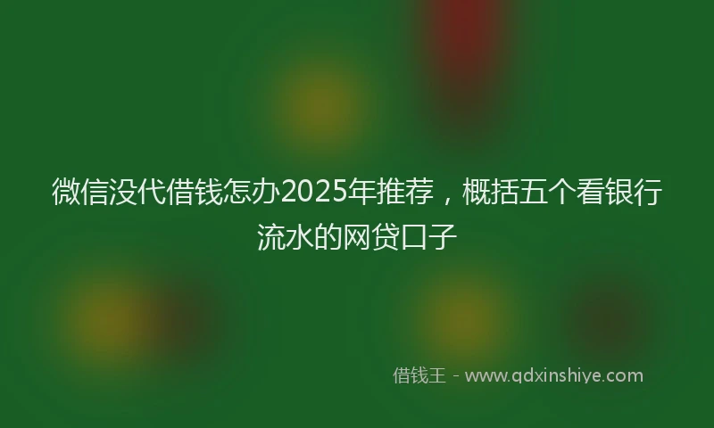微信没代借钱怎办2025年推荐，概括五个看银行流水的网贷口子