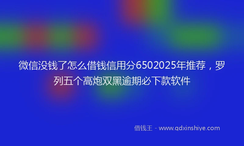 微信没钱了怎么借钱信用分6502025年推荐，罗列五个高炮双黑逾期必下款软件