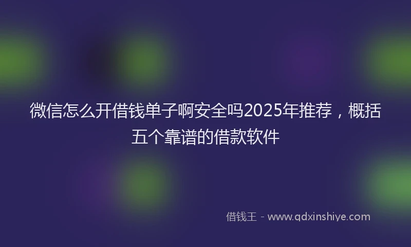微信怎么开借钱单子啊安全吗2025年推荐，概括五个靠谱的借款软件