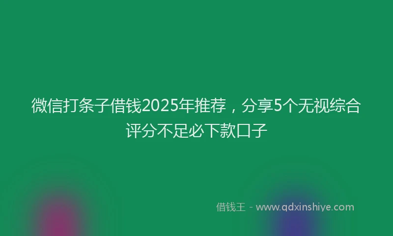 微信打条子借钱2025年推荐，分享5个无视综合评分不足必下款口子