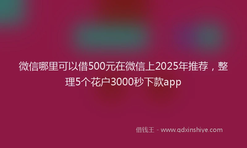 微信哪里可以借500元在微信上2025年推荐，整理5个花户3000秒下款app