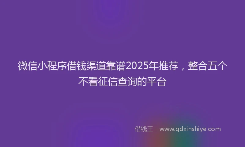 微信小程序借钱渠道靠谱2025年推荐，整合五个不看征信查询的平台