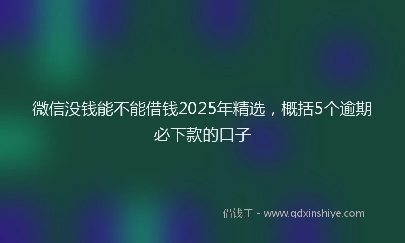 微信没钱能不能借钱2025年精选，概括5个逾期必下款的口子